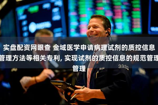 实盘配资网眼查 金域医学申请病理试剂的质控信息管理方法等相关专利, 实现试剂的质控信息的规范管理