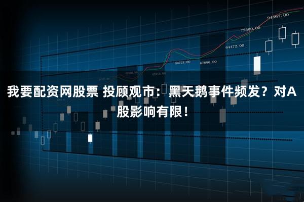 我要配资网股票 投顾观市：黑天鹅事件频发？对A股影响有限！