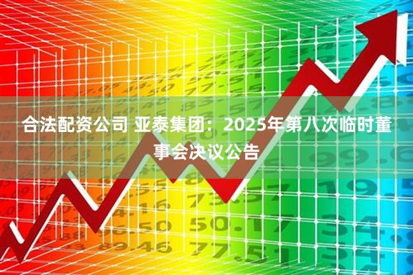 合法配资公司 亚泰集团：2025年第八次临时董事会决议公告