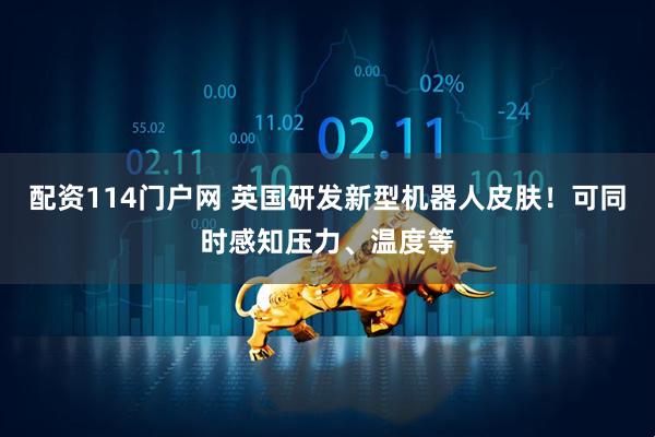 配资114门户网 英国研发新型机器人皮肤！可同时感知压力、温度等