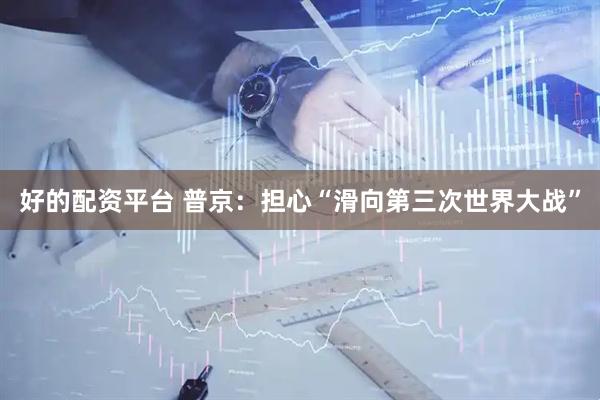 好的配资平台 普京：担心“滑向第三次世界大战”