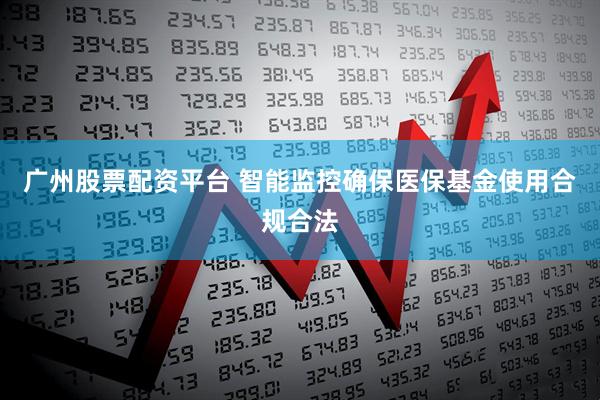 广州股票配资平台 智能监控确保医保基金使用合规合法