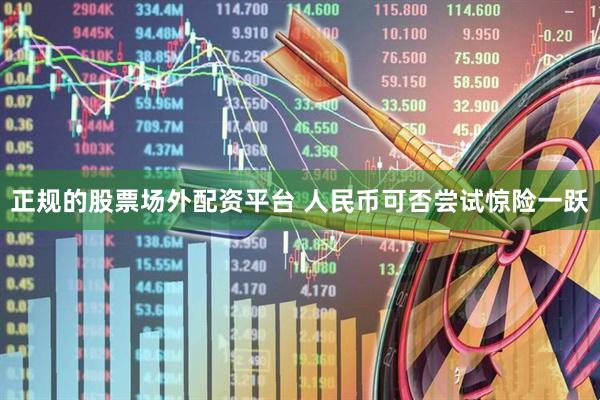 正规的股票场外配资平台 人民币可否尝试惊险一跃