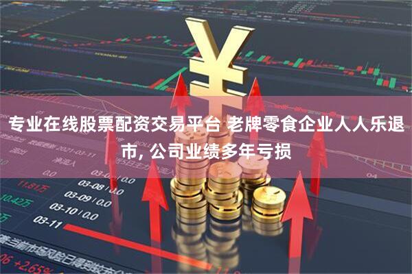 专业在线股票配资交易平台 老牌零食企业人人乐退市, 公司业绩多年亏损