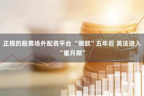 正规的股票场外配资平台 “脱欧”五年后 英法进入“蜜月期”