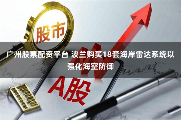 广州股票配资平台 波兰购买18套海岸雷达系统以强化海空防御