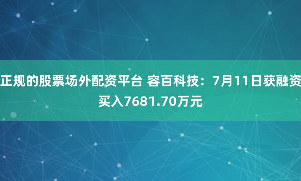 正规的股票场外配资平台 容百科技:7月11日获融资买入7681.70万元