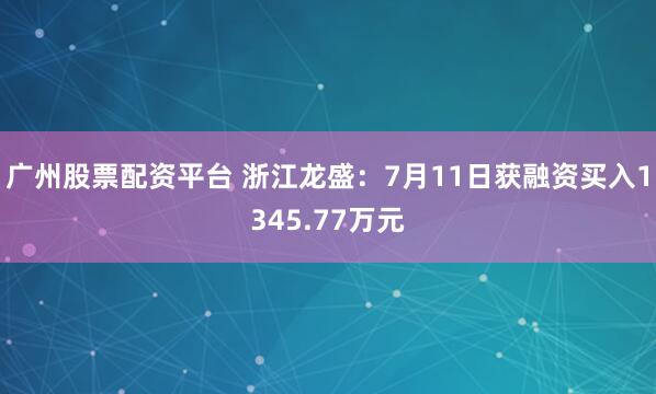 广州股票配资平台 浙江龙盛：7月11日获融资买入1345.77万元