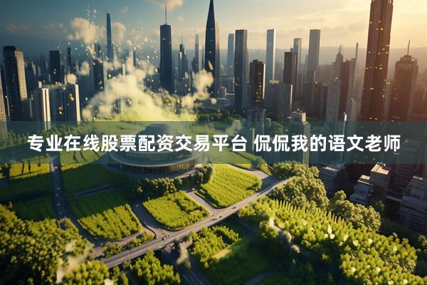 专业在线股票配资交易平台 侃侃我的语文老师