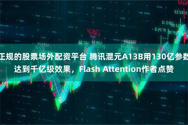 正规的股票场外配资平台 腾讯混元A13B用130亿参数达到千亿级效果，Flash Attention作者点赞