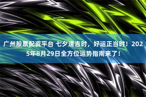 广州股票配资平台 七夕逢吉时，好运正当时！2025年8月29日全方位运势指南来了！