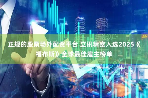 正规的股票场外配资平台 立讯精密入选2025《福布斯》全球最佳雇主榜单