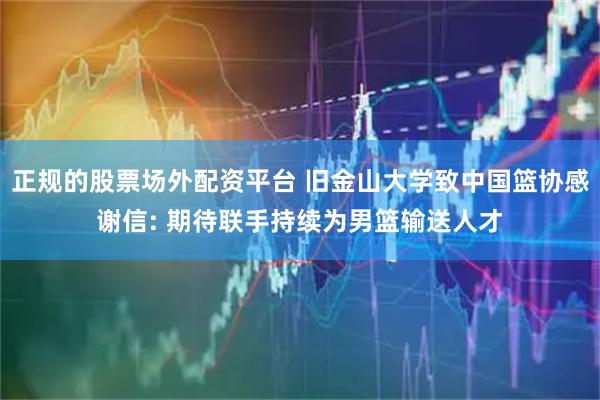 正规的股票场外配资平台 旧金山大学致中国篮协感谢信: 期待联手持续为男篮输送人才