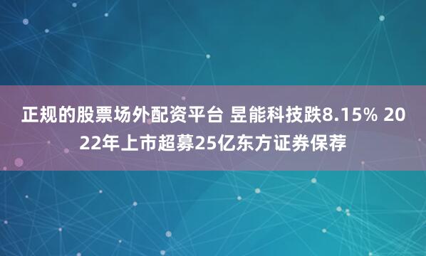 正规的股票场外配资平台 昱能科技跌8.15% 2022年上市超募25亿东方证券保荐