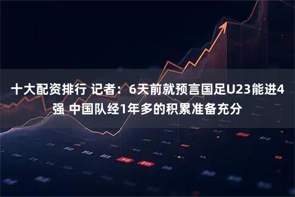 十大配资排行 记者：6天前就预言国足U23能进4强 中国队经1年多的积累准备充分