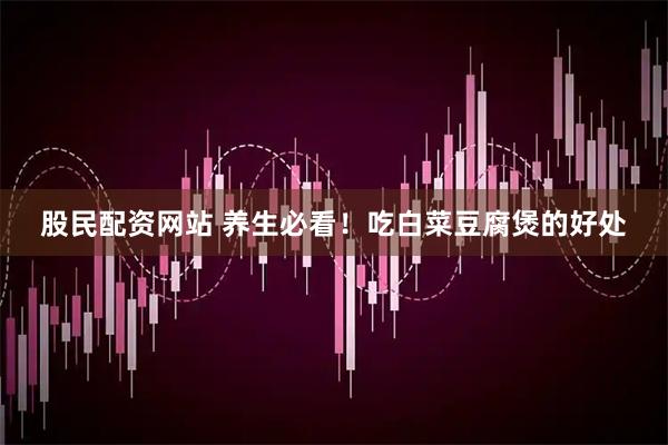 股民配资网站 养生必看！吃白菜豆腐煲的好处