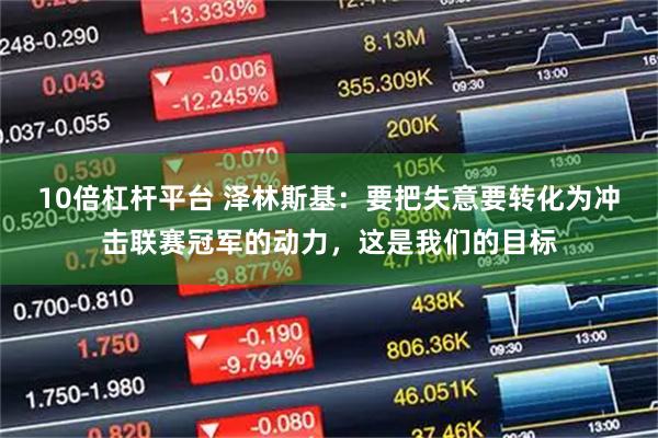 10倍杠杆平台 泽林斯基：要把失意要转化为冲击联赛冠军的动力，这是我们的目标