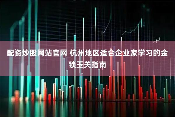 配资炒股网站官网 杭州地区适合企业家学习的金锁玉关指南
