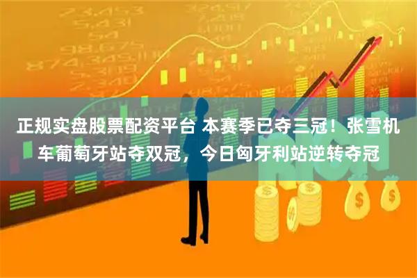 正规实盘股票配资平台 本赛季已夺三冠！张雪机车葡萄牙站夺双冠，今日匈牙利站逆转夺冠