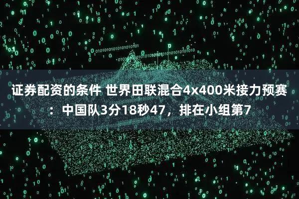 证券配资的条件 世界田联混合4x400米接力预赛：中国队3分18秒47，排在小组第7