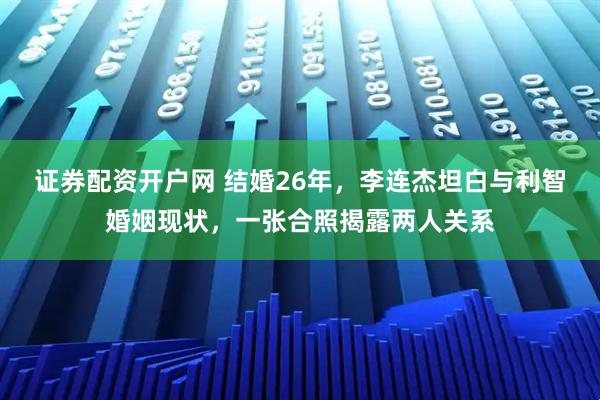 证券配资开户网 结婚26年，李连杰坦白与利智婚姻现状，一张合照揭露两人关系