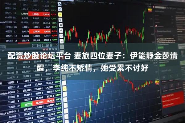 配资炒股论坛平台 妻旅四位妻子：伊能静金莎清醒，李纯不矫情，她受累不讨好