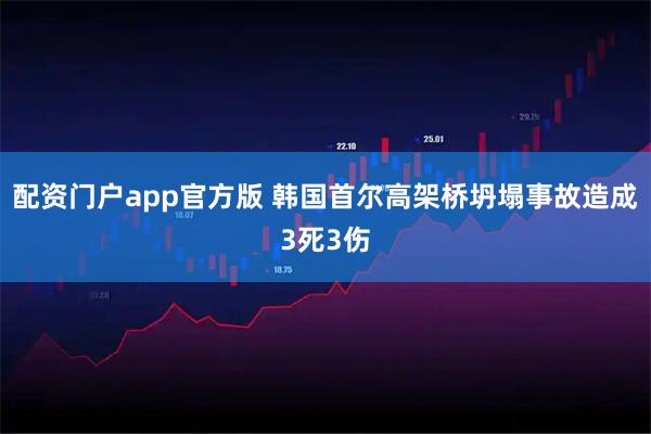 配资门户app官方版 韩国首尔高架桥坍塌事故造成3死3伤