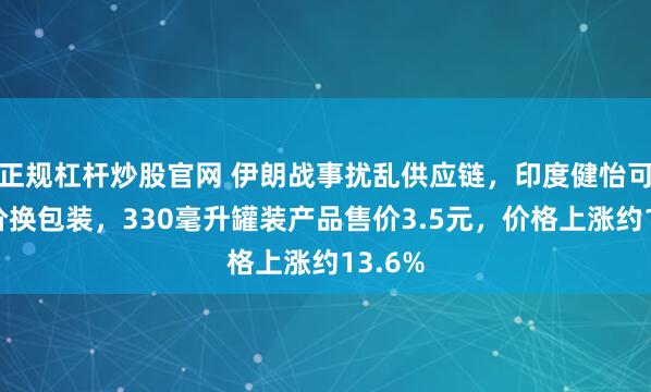 正规杠杆炒股官网 伊朗战事扰乱供应链，印度健怡可乐涨价换包装，330毫升罐装产品售价3.5元，价格上涨约13.6%