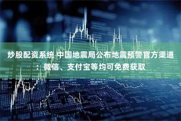 炒股配资系统 中国地震局公布地震预警官方渠道:微信、支付宝等均可免费获取