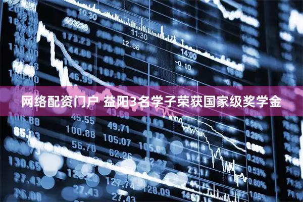 网络配资门户 益阳3名学子荣获国家级奖学金