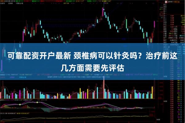 可靠配资开户最新 颈椎病可以针灸吗？治疗前这几方面需要先评估
